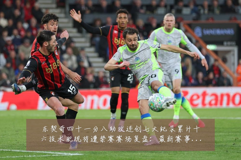 东契奇四十一分八助攻连创七大纪录累计十六技术犯规将遭禁赛赛场复盘：最新赛事动态与深度分析