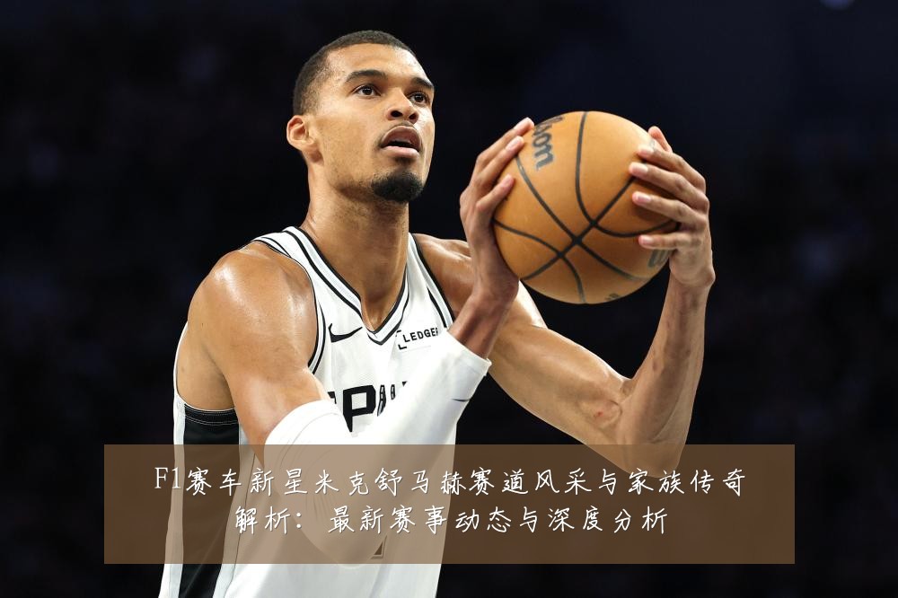 F1赛车新星米克舒马赫赛道风采与家族传奇解析:最新赛事动态与深度分析