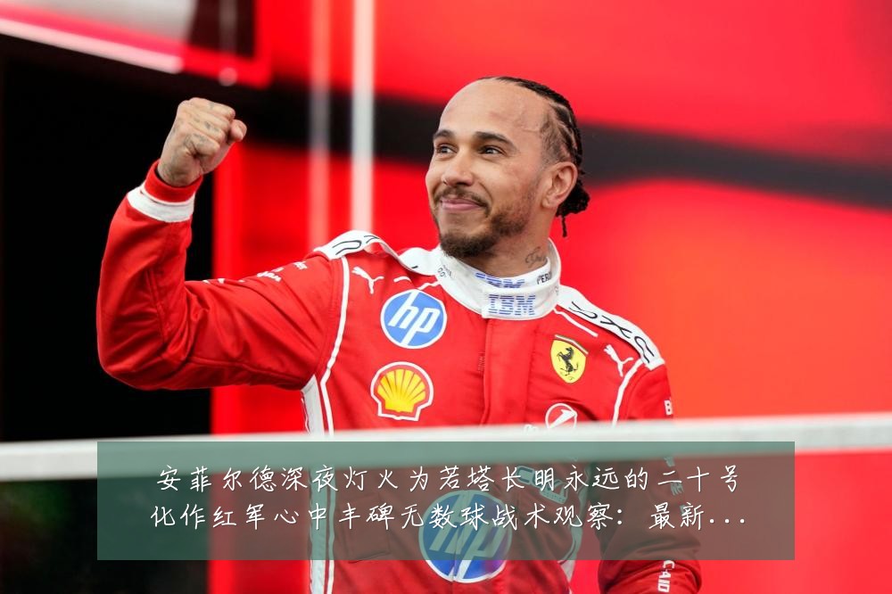 安菲尔德深夜灯火为若塔长明永远的二十号化作红军心中丰碑无数球战术观察:最新赛事动态与深度分析