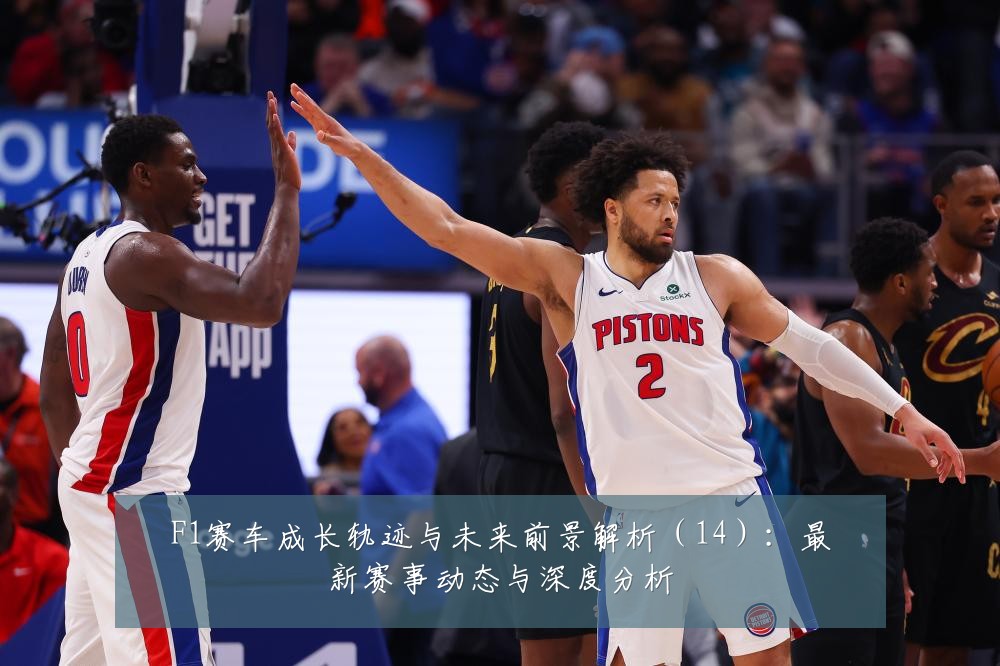 F1赛车成长轨迹与未来前景解析(14):最新赛事动态与深度分析
