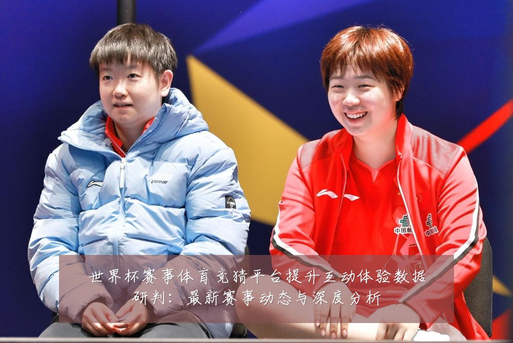 世界杯赛事体育竞猜平台提升互动体验数据研判:最新赛事动态与深度分析
