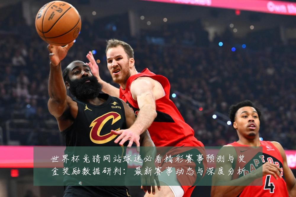 世界杯竞猜网站球迷必看精彩赛事预测与奖金奖励数据研判:最新赛事动态与深度分析